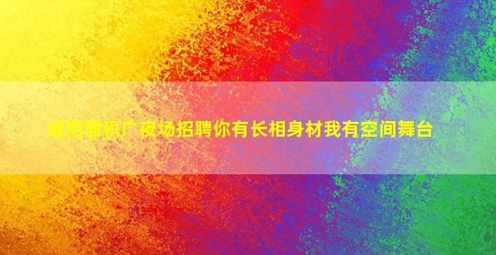 咸阳面积广夜场招聘你有长相身材我有空间舞台